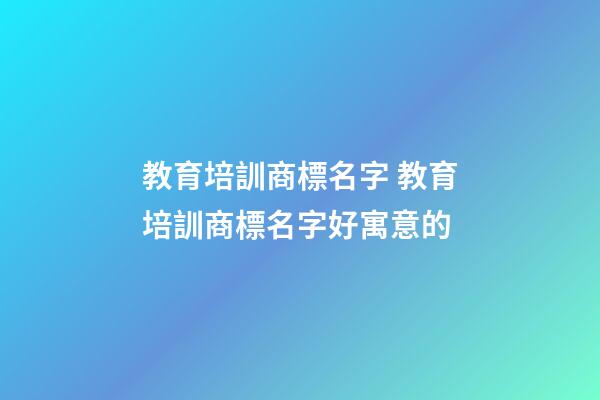 教育培訓商標名字 教育培訓商標名字好寓意的-第1張-商標起名-玄機派
